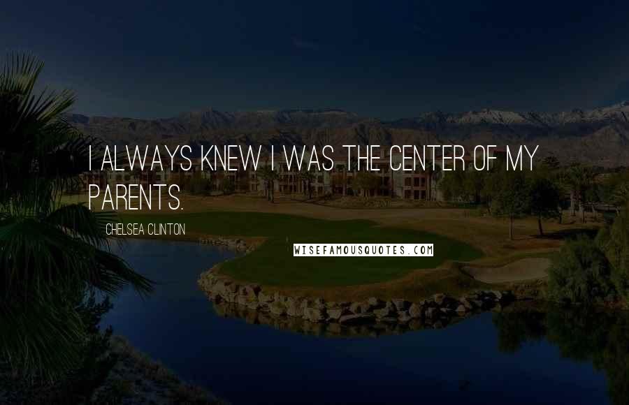 Chelsea Clinton Quotes: I always knew I was the center of my parents.