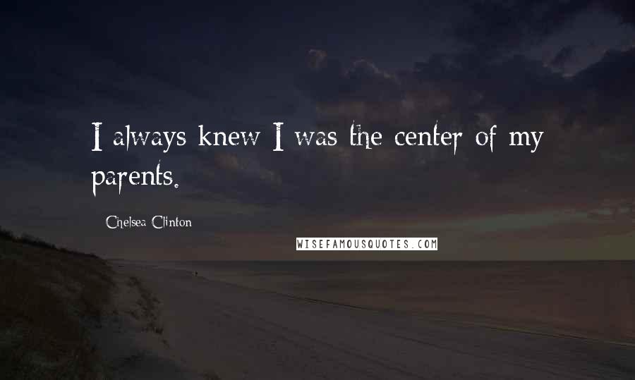 Chelsea Clinton Quotes: I always knew I was the center of my parents.