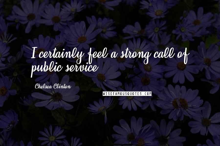 Chelsea Clinton Quotes: I certainly feel a strong call of public service.