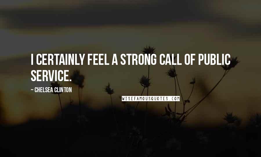 Chelsea Clinton Quotes: I certainly feel a strong call of public service.