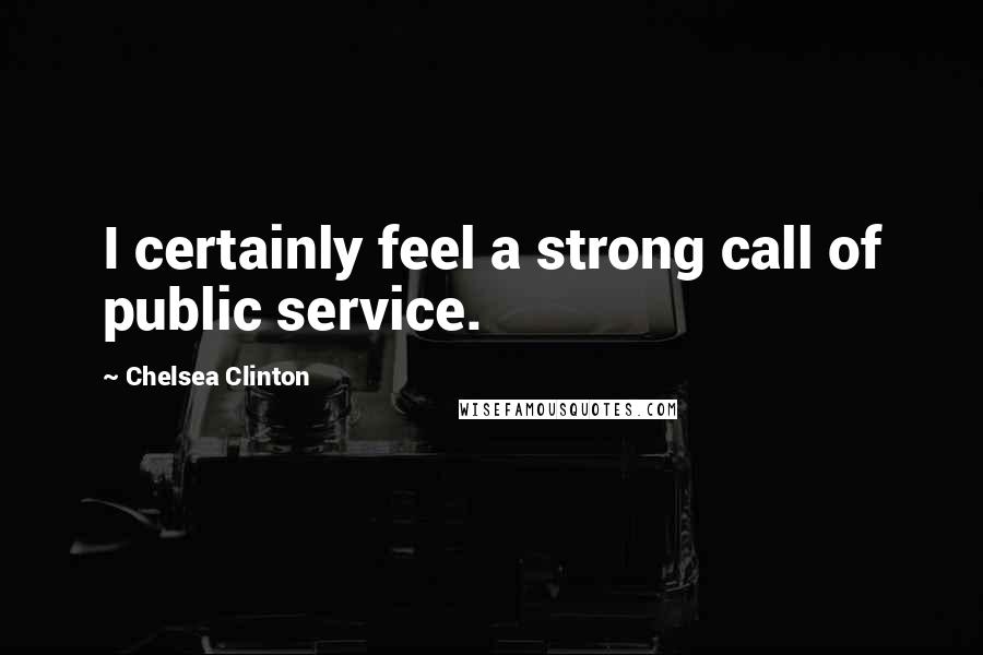 Chelsea Clinton Quotes: I certainly feel a strong call of public service.