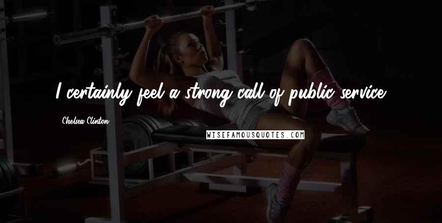 Chelsea Clinton Quotes: I certainly feel a strong call of public service.