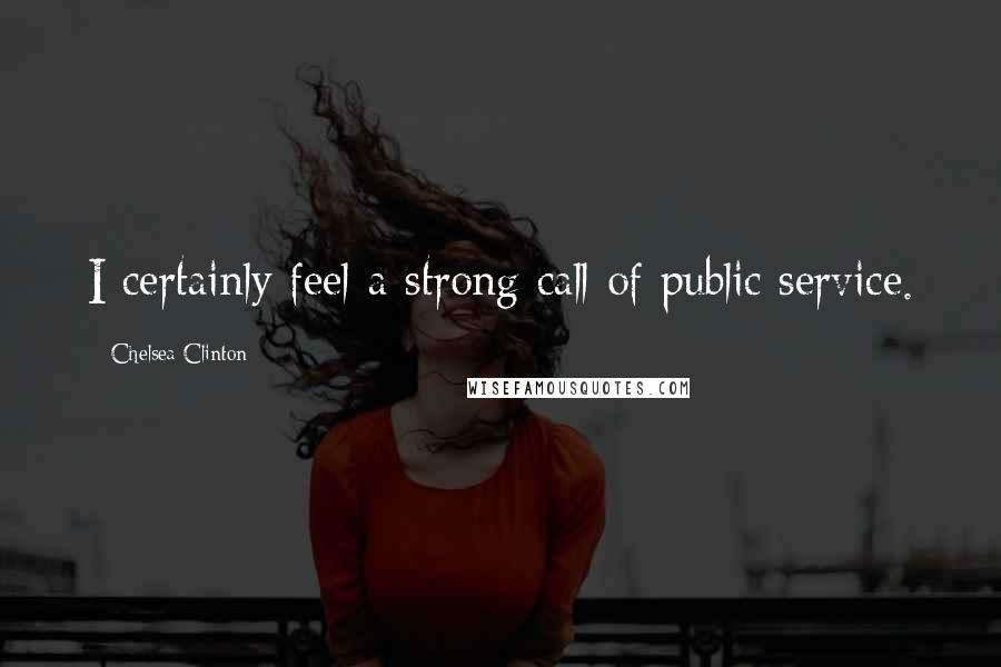 Chelsea Clinton Quotes: I certainly feel a strong call of public service.