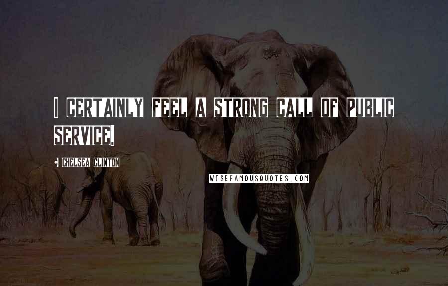Chelsea Clinton Quotes: I certainly feel a strong call of public service.