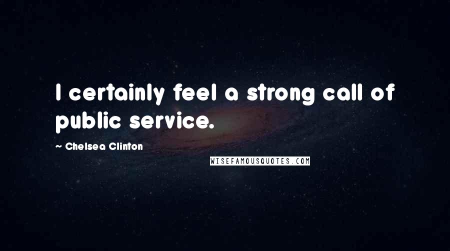 Chelsea Clinton Quotes: I certainly feel a strong call of public service.
