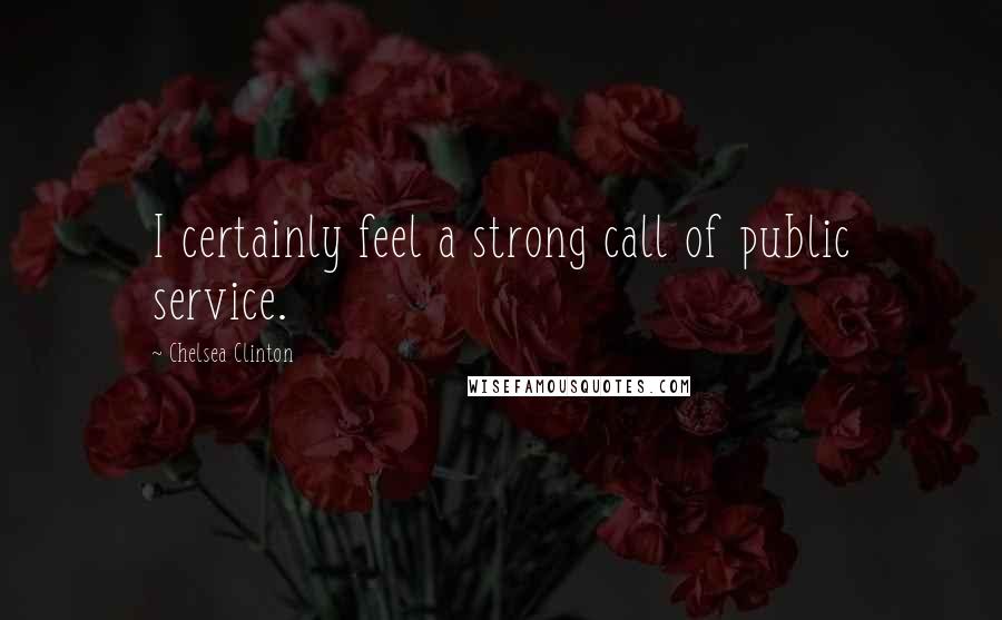 Chelsea Clinton Quotes: I certainly feel a strong call of public service.