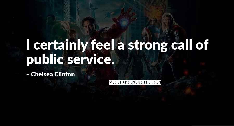 Chelsea Clinton Quotes: I certainly feel a strong call of public service.