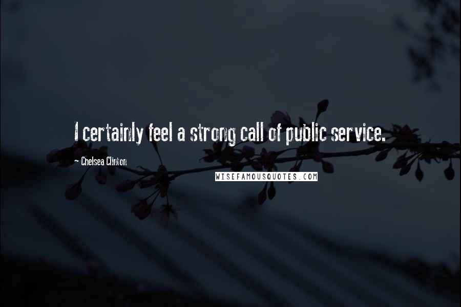 Chelsea Clinton Quotes: I certainly feel a strong call of public service.