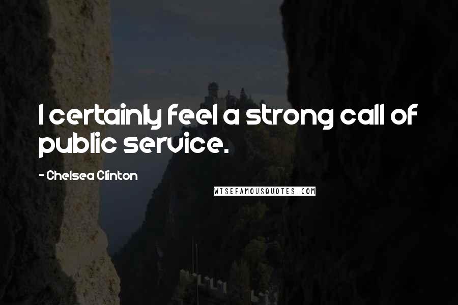 Chelsea Clinton Quotes: I certainly feel a strong call of public service.