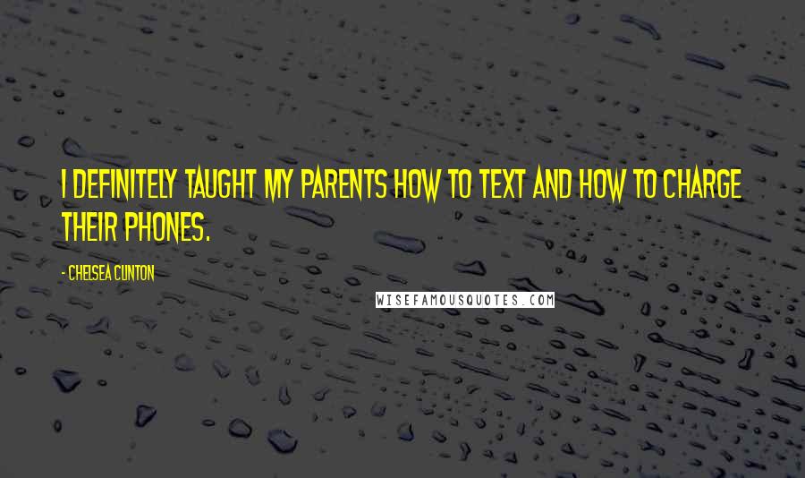 Chelsea Clinton Quotes: I definitely taught my parents how to text and how to charge their phones.
