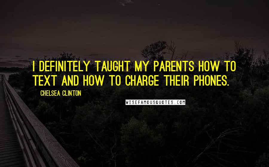 Chelsea Clinton Quotes: I definitely taught my parents how to text and how to charge their phones.