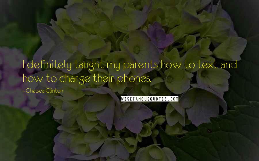 Chelsea Clinton Quotes: I definitely taught my parents how to text and how to charge their phones.