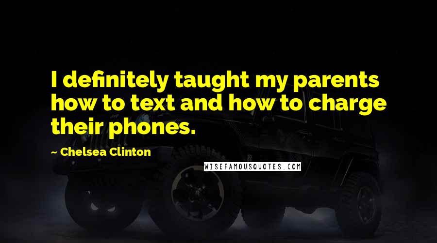 Chelsea Clinton Quotes: I definitely taught my parents how to text and how to charge their phones.
