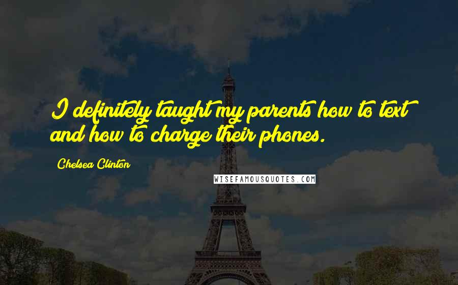 Chelsea Clinton Quotes: I definitely taught my parents how to text and how to charge their phones.