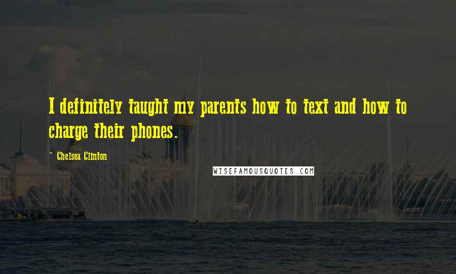 Chelsea Clinton Quotes: I definitely taught my parents how to text and how to charge their phones.