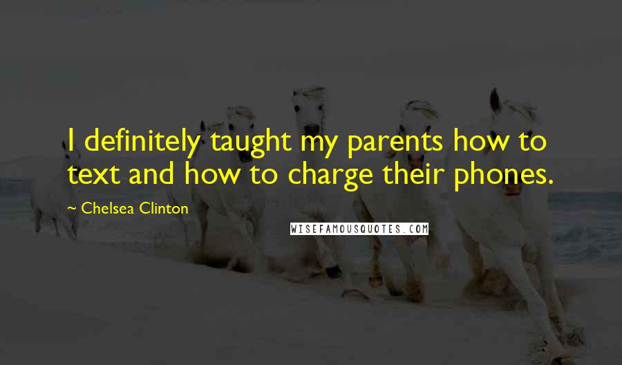 Chelsea Clinton Quotes: I definitely taught my parents how to text and how to charge their phones.
