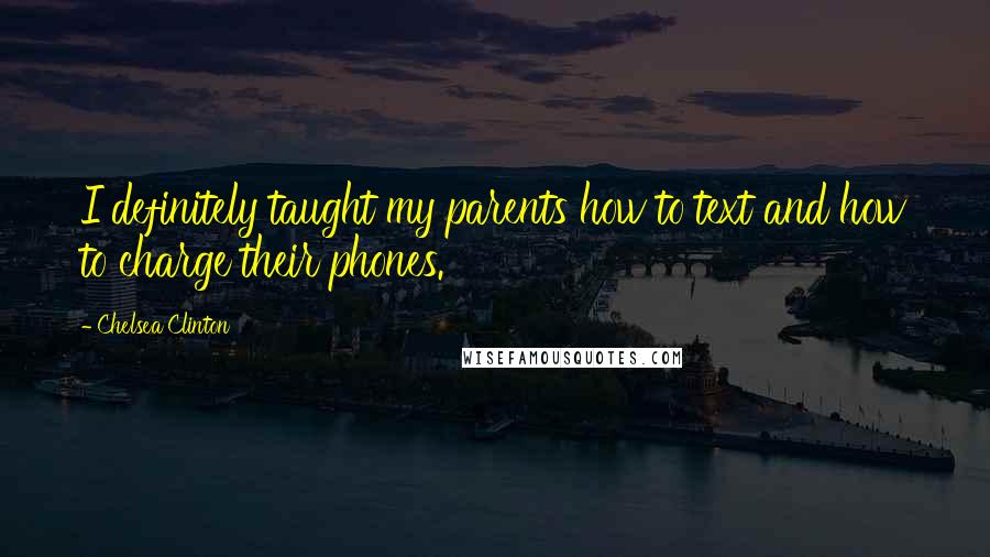 Chelsea Clinton Quotes: I definitely taught my parents how to text and how to charge their phones.