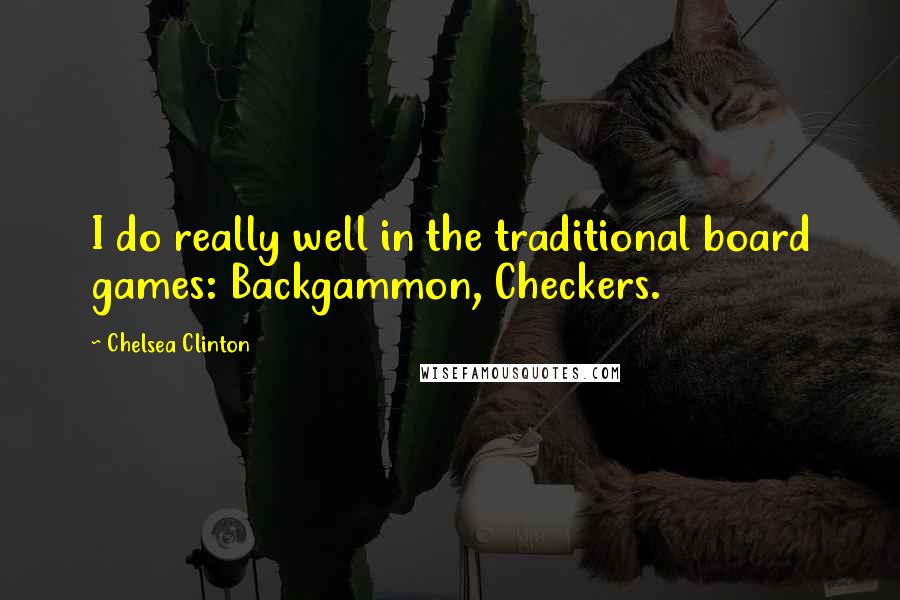 Chelsea Clinton Quotes: I do really well in the traditional board games: Backgammon, Checkers.