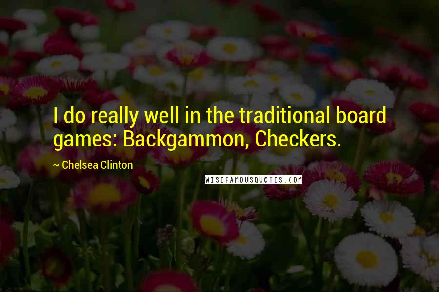 Chelsea Clinton Quotes: I do really well in the traditional board games: Backgammon, Checkers.