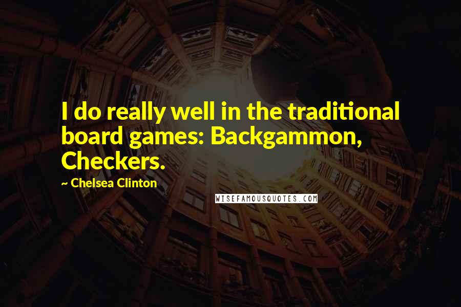 Chelsea Clinton Quotes: I do really well in the traditional board games: Backgammon, Checkers.