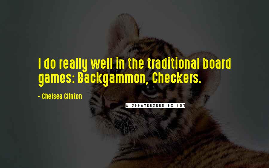 Chelsea Clinton Quotes: I do really well in the traditional board games: Backgammon, Checkers.