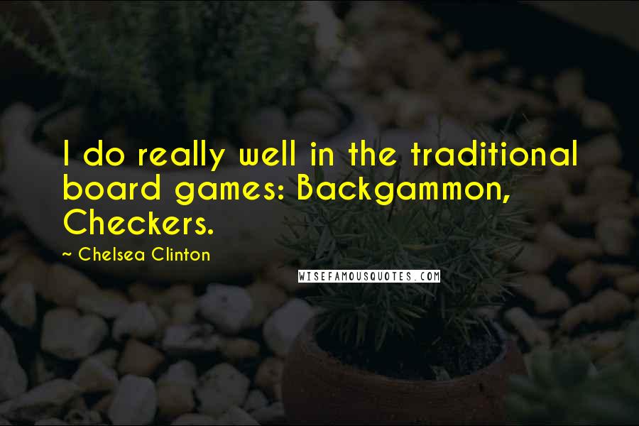 Chelsea Clinton Quotes: I do really well in the traditional board games: Backgammon, Checkers.