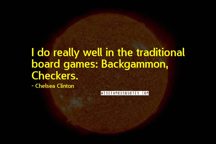 Chelsea Clinton Quotes: I do really well in the traditional board games: Backgammon, Checkers.