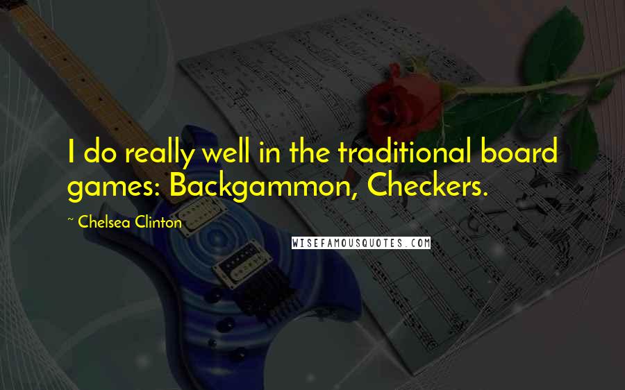Chelsea Clinton Quotes: I do really well in the traditional board games: Backgammon, Checkers.