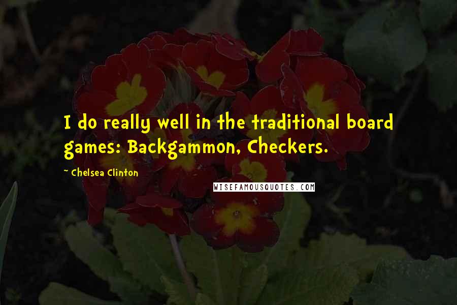 Chelsea Clinton Quotes: I do really well in the traditional board games: Backgammon, Checkers.