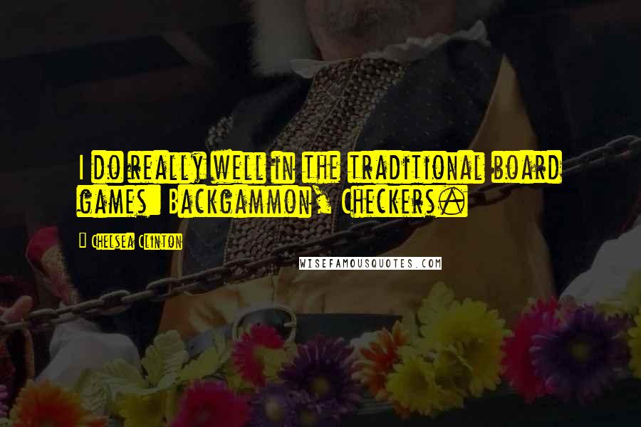 Chelsea Clinton Quotes: I do really well in the traditional board games: Backgammon, Checkers.