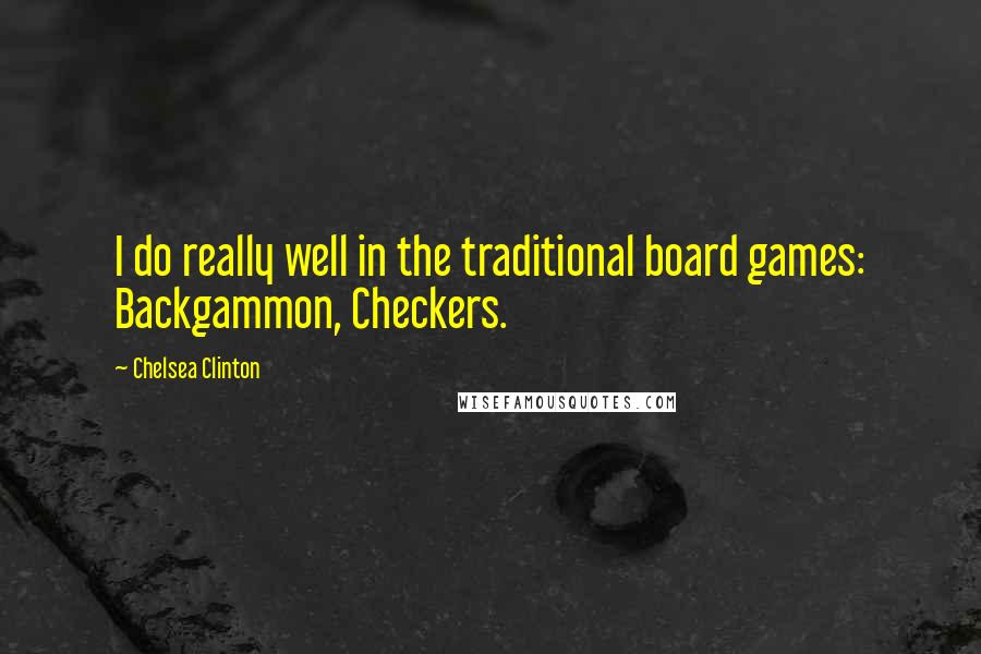 Chelsea Clinton Quotes: I do really well in the traditional board games: Backgammon, Checkers.