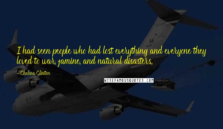 Chelsea Clinton Quotes: I had seen people who had lost everything and everyone they loved to war, famine, and natural disasters.
