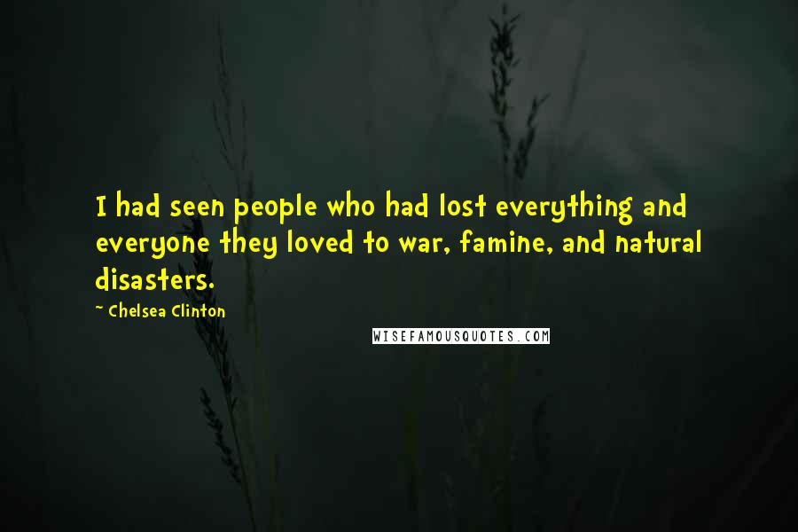 Chelsea Clinton Quotes: I had seen people who had lost everything and everyone they loved to war, famine, and natural disasters.