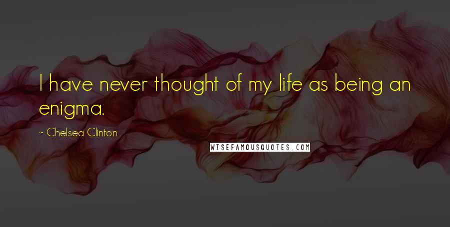 Chelsea Clinton Quotes: I have never thought of my life as being an enigma.
