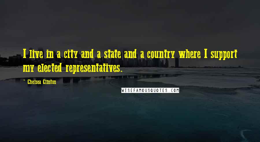 Chelsea Clinton Quotes: I live in a city and a state and a country where I support my elected representatives.