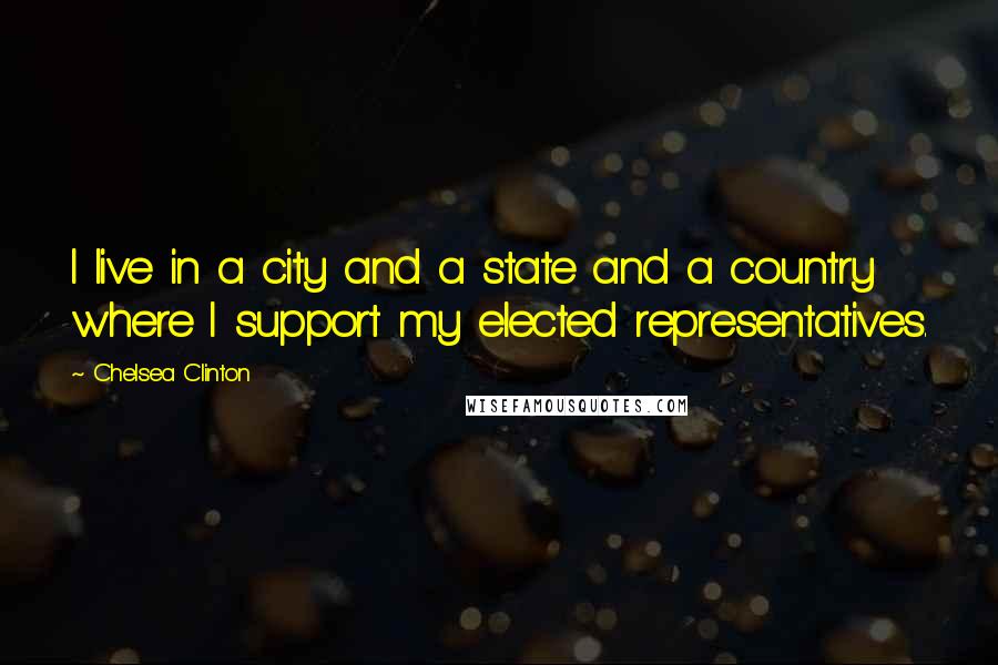 Chelsea Clinton Quotes: I live in a city and a state and a country where I support my elected representatives.