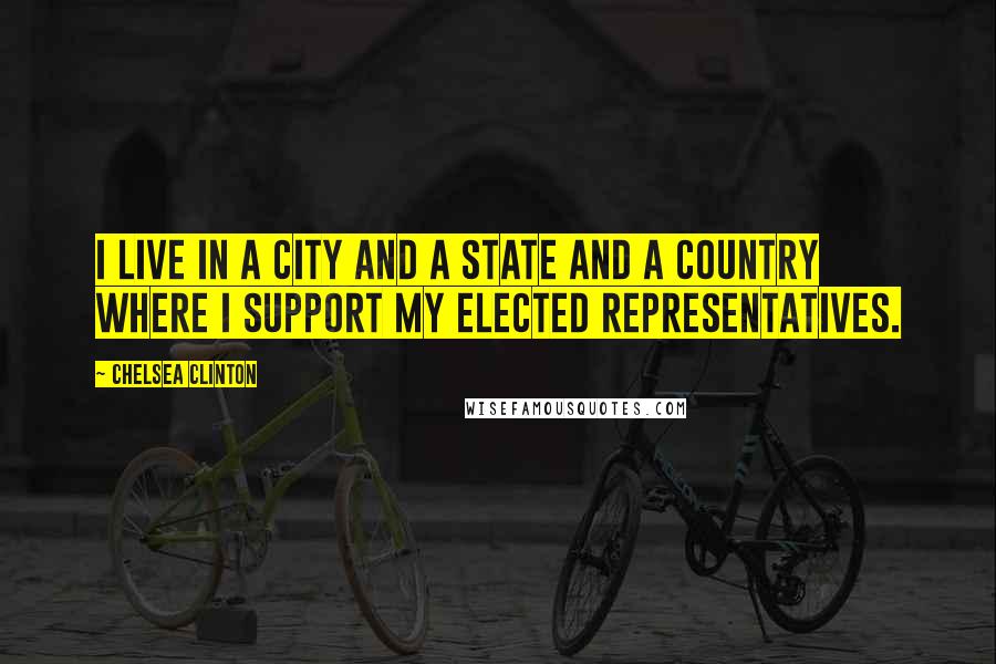 Chelsea Clinton Quotes: I live in a city and a state and a country where I support my elected representatives.