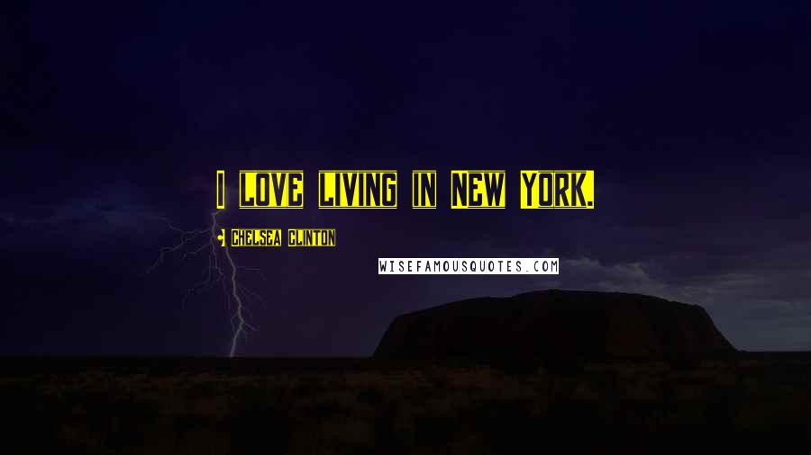 Chelsea Clinton Quotes: I love living in New York.