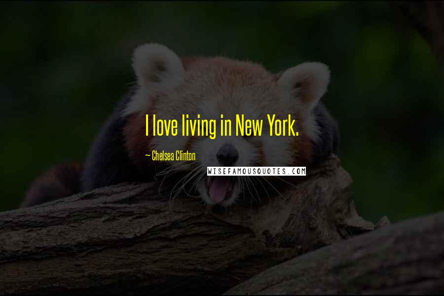 Chelsea Clinton Quotes: I love living in New York.