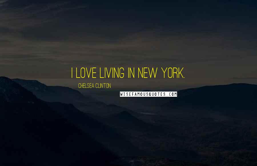 Chelsea Clinton Quotes: I love living in New York.