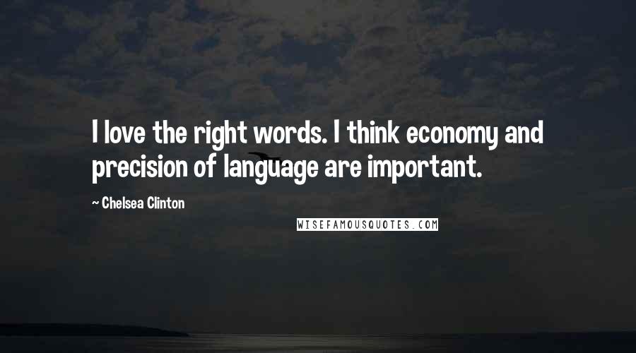Chelsea Clinton Quotes: I love the right words. I think economy and precision of language are important.