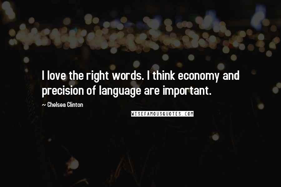 Chelsea Clinton Quotes: I love the right words. I think economy and precision of language are important.