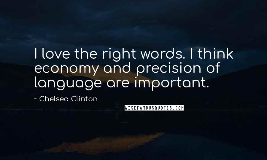 Chelsea Clinton Quotes: I love the right words. I think economy and precision of language are important.