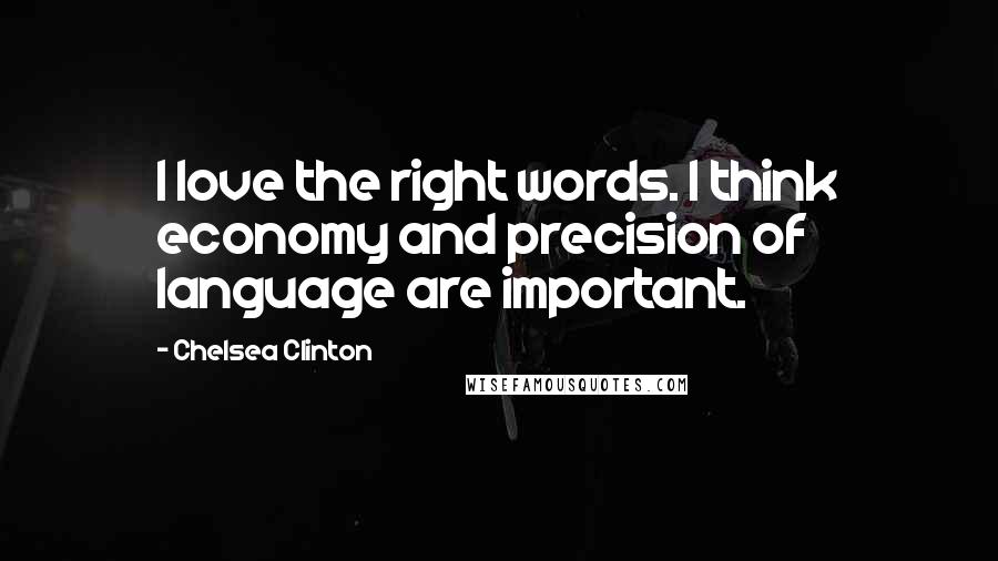 Chelsea Clinton Quotes: I love the right words. I think economy and precision of language are important.