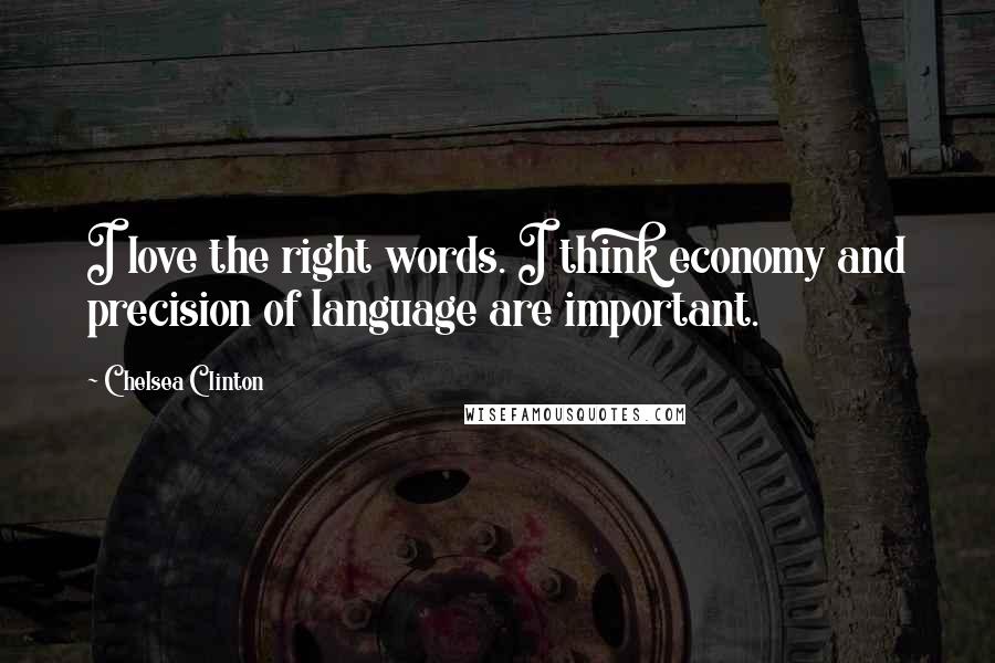 Chelsea Clinton Quotes: I love the right words. I think economy and precision of language are important.