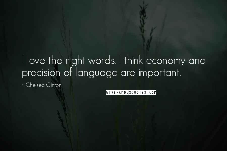 Chelsea Clinton Quotes: I love the right words. I think economy and precision of language are important.