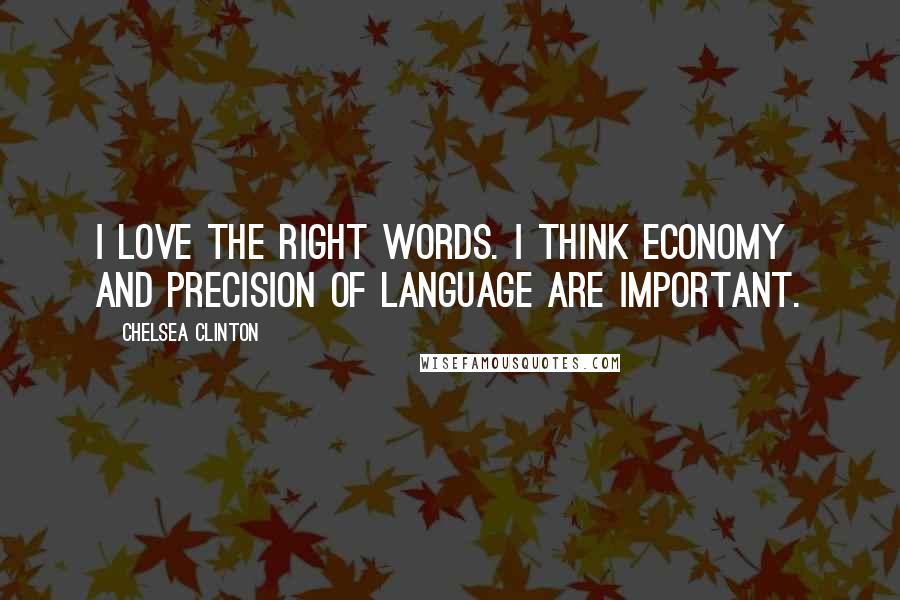 Chelsea Clinton Quotes: I love the right words. I think economy and precision of language are important.