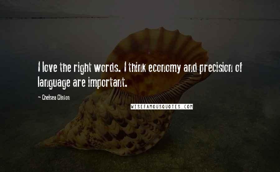 Chelsea Clinton Quotes: I love the right words. I think economy and precision of language are important.