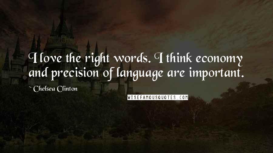 Chelsea Clinton Quotes: I love the right words. I think economy and precision of language are important.