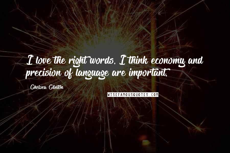 Chelsea Clinton Quotes: I love the right words. I think economy and precision of language are important.